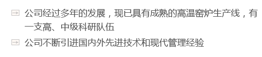 公司經(jīng)過(guò)多年的發(fā)展，現(xiàn)已具有成熟的高溫窯爐生產(chǎn)線(xiàn)，有一支高、中級(jí)科研隊(duì)伍